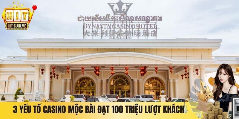 3 yếu tố Casino Mộc Bài đạt 100 triệu lượt khách