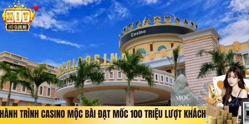 Hành trình Casino Mộc Bài đạt mốc 100 triệu lượt khách