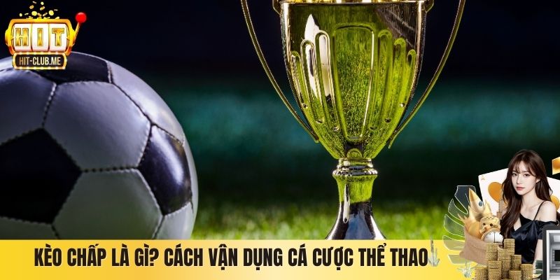 Kèo Chấp Là Gì? Cách Hiểu Đúng Và Vận Dụng Cá Cược Thể Thao