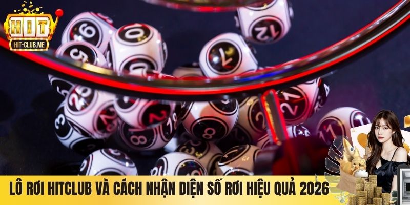 Lô Rơi Hitclub Và Cách Nhận Diện Số Rơi Hiệu Quả 2026