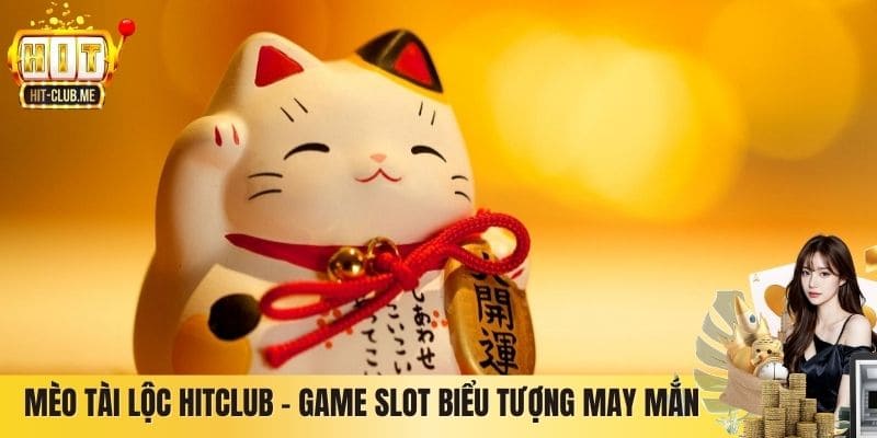Mèo Tài Lộc Hitclub – Game Slot Biểu Tượng May Mắn Bùng Nổ